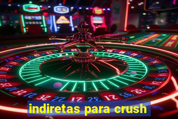 indiretas para crush